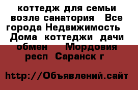 коттедж для семьи возле санатория - Все города Недвижимость » Дома, коттеджи, дачи обмен   . Мордовия респ.,Саранск г.